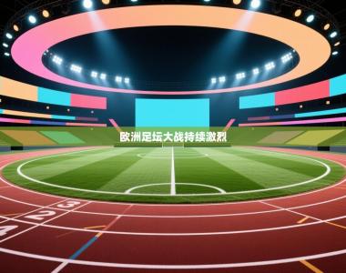 欧洲足坛大战持续激烈