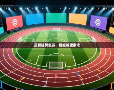 曼联强势复苏，晋级希望渐浓