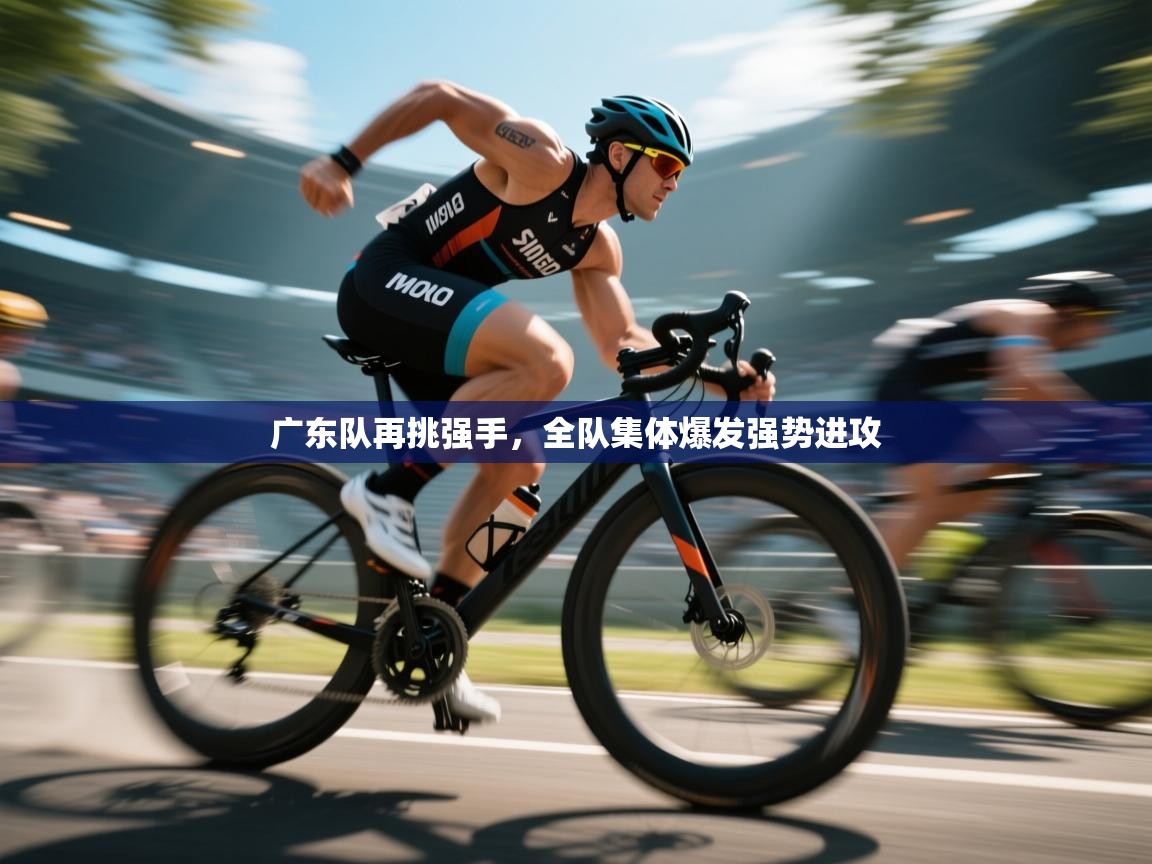 广东队再挑强手，全队集体爆发强势进攻  第1张
