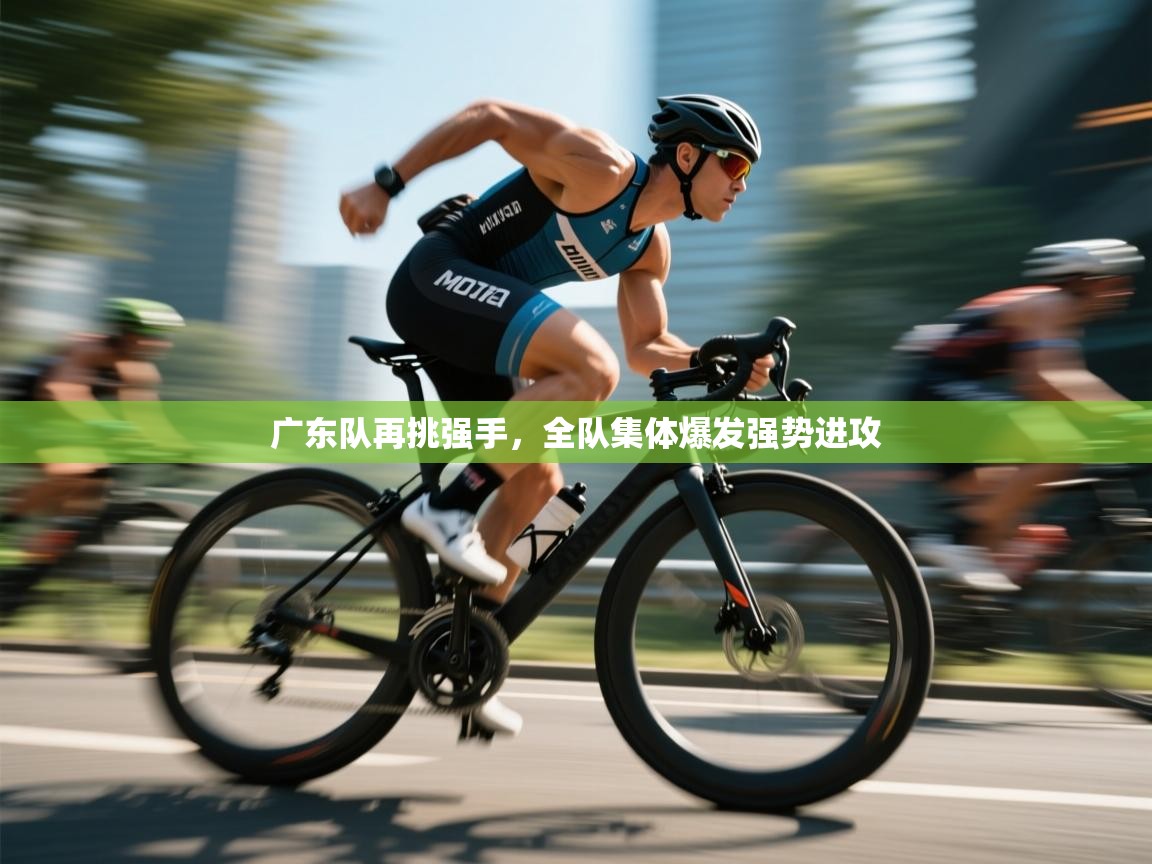 广东队再挑强手，全队集体爆发强势进攻  第2张